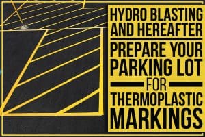 Hydro Blasting And Hereafter: Prepare Your Parking Lot For Thermoplastic Markings