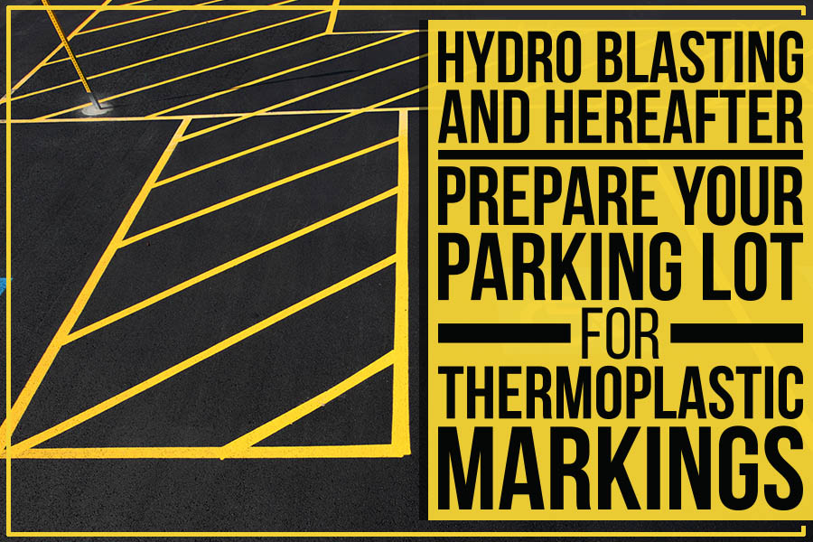 Hydro Blasting And Hereafter: Prepare Your Parking Lot For Thermoplastic Markings