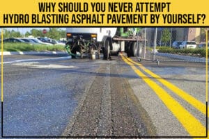 Why Should You Never Attempt Hydro Blasting Asphalt Pavement By Yourself