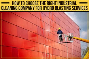 How to Choose the Right Industrial Cleaning Company for Hydro Blasting